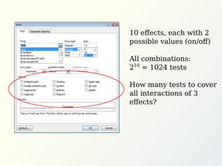 10 eﬀects, each with 2
possible values (on/oﬀ)
All combinations:
210
= 1024 tests
How many tests to cover
all interactions of 3
eﬀects?
 