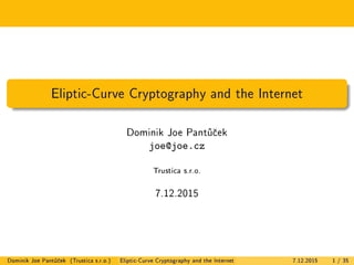 Eliptic-Curve Cryptography and the Internet
Dominik Joe Pantucek
joe@joe.cz
Trustica s.r.o.
7.12.2015
Dominik Joe Pantucek (Trustica s.r.o.) Eliptic-Curve Cryptography and the Internet 7.12.2015 1 / 35
 