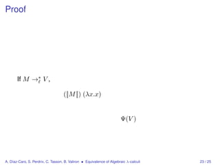 Proof




       If M →∗ V ,

                                    ([|M |]) (λx.x)


                                                                       Ψ(V )




A. Díaz-Caro, S. Perdrix, C. Tasson, B. Valiron • Equivalence of Algebraic λ-calculi   23 / 25
 