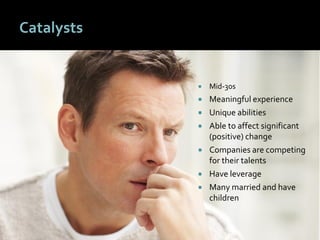 4141
Catalysts
 Mid-30s
 Meaningful experience
 Unique abilities
 Able to affect significant
(positive) change
 Companies are competing
for their talents
 Have leverage
 Many married and have
children
 