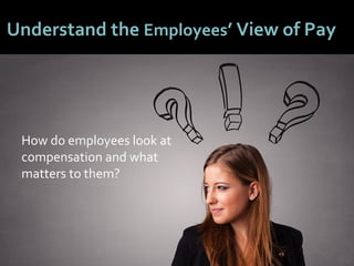 4848
Understand the Employees’ View of Pay
How do employees look at
compensation and what
matters to them?
 