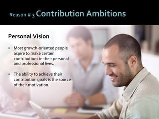 5353
Reason # 3 Contribution Ambitions
Personal Vision
 Most growth-oriented people
aspire to make certain
contributions in their personal
and professional lives.
 The ability to achieve their
contribution goals is the source
of their motivation.
 
