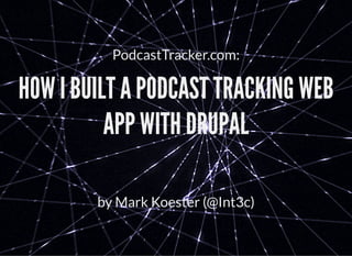 PodcastTracker.com:
HOW I BUILT A PODCAST TRACKING WEBHOW I BUILT A PODCAST TRACKING WEB
APP WITH DRUPALAPP WITH DRUPAL
by Mark Koester (@Int3c)
 