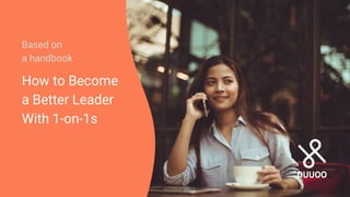 How to Become
a Better Leader
With 1-on-1s
Based on
a handbook
 