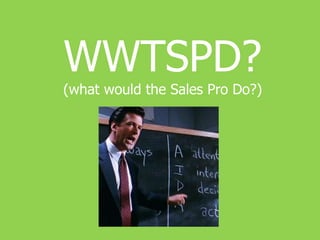 WWTSPD? 
(what would the Sales Pro Do?) 
 