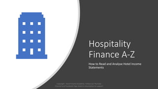 Hospitality
Finance A-Z
How to Read and Analyse Hotel Income
Statements
Copyright - Excel Finance Academy Follow our YouTube
Channel and Facebook Page linked in description to support
 