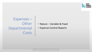 Expenses –
Other
Departmental
Costs
• Nature – Variable & Fixed
• Expense Control Reports
Copyright - Excel Finance Academy Follow our YouTube
Channel and Facebook Page linked in description to support
 
