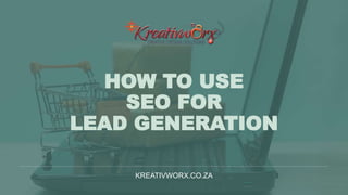 HOW TO USE
SEO FOR
LEAD GENERATION
KREATIVWORX.CO.ZA
 