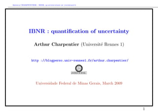 Arthur CHARPENTIER - IBNR: quantification of uncertainty




              IBNR : quantiﬁcation of uncertainty

                  Arthur Charpentier (Universit´ Rennes 1)
                                               e


                http ://blogperso.univ-rennes1.fr/arthur.charpentier/




                    Universidade Federal de Minas Gerais, March 2009




                                                                        1
 