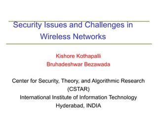 Security Issues and Challenges in
Wireless Networks
Kishore Kothapalli
Bruhadeshwar Bezawada
Center for Security, Theory, and Algorithmic Research
(CSTAR)
International Institute of Information Technology
Hyderabad, INDIA
 