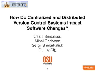 How Do Centralized and Distributed
Version Control Systems Impact
Software Changes?
Caius Brindescu
Mihai Codoban
Sergii Shmarkatiuk
Danny Dig
1
 