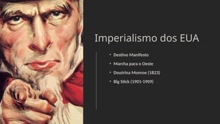 Imperialismo dos EUA
• Destino Manifesto
• Marcha para o Oeste
• Doutrina Monroe (1823)
• Big Stick (1901-1909)
 
