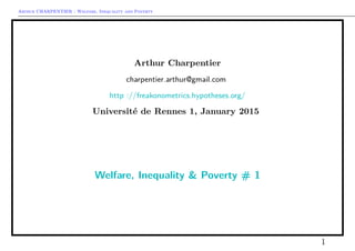 Arthur CHARPENTIER - Welfare, Inequality and Poverty
Arthur Charpentier
charpentier.arthur@gmail.com
http ://freakonometrics.hypotheses.org/
Université de Rennes 1, January 2015
Welfare, Inequality & Poverty # 1
1
 