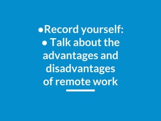 ●Record yourself:
● Talk about the
advantages and
disadvantages
of remote work
 