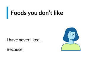 I have never liked…
Because
Foods you don’t like
 
