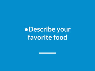 ●Describe your
favorite food
 
