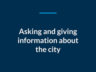 Asking and giving
information about
the city
 