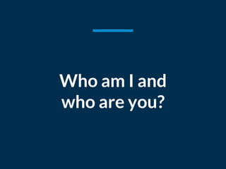 Who am I and
who are you?
 