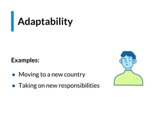 Adaptability
Examples:
● Moving to a new country
● Taking on new responsibilities
 