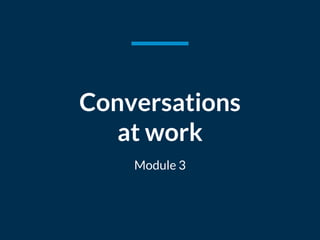Conversations
at work
Module 3
 