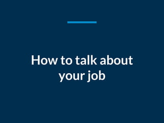 How to talk about
your job
 