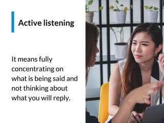 Espacio para imagen
It means fully
concentrating on
what is being said and
not thinking about
what you will reply.
Active listening
 