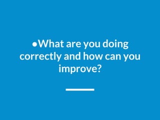 ●What are you doing
correctly and how can you
improve?
 