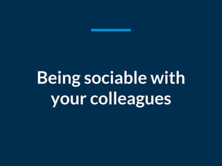 Being sociable with
your colleagues
 