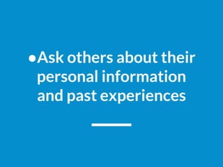 ●Ask others about their
personal information
and past experiences
 