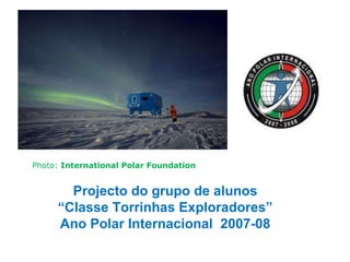 Projecto do grupo de alunos “ Classe Torrinhas Exploradores” Ano Polar Internacional  2007-08 Photo:  International Polar Foundation 