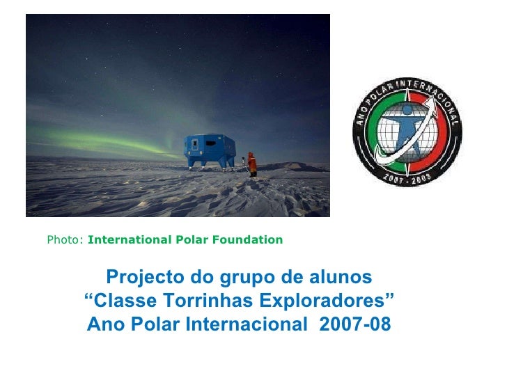 Projecto do grupo de alunos “ Classe Torrinhas Exploradores” Ano Polar Internacional  2007-08 Photo:  International Polar ...