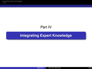 Integrating Expert Knowledge
Part IV
Integrating Expert Knowledge
IPMU 2010 Dortmund (Germany) 20/32
 