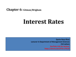 Chapter 6: Gitman/Brigham
Interest Rates
Qasim Raza Khan
Lecturer in Department of Management Sciences
CUI-Lahore
YouTube Link for lecture:
https://shorte.be/LP?$=174133
 