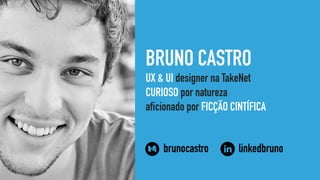 BRUNO CASTRO
UX & UI designer na TakeNet
CURIOSO por natureza
aficionado por FICÇÃO CINTÍFICA
brunocastro linkedbruno
 