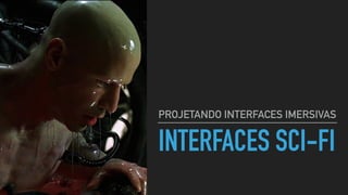 INTERFACES SCI-FI
PROJETANDO INTERFACES IMERSIVAS
 