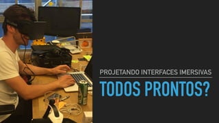 TODOS PRONTOS?
PROJETANDO INTERFACES IMERSIVAS
 