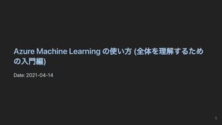 AzureMachineLearningの使い方(全体を理解するため
の入門編)
Date:2021-04-14
1
 