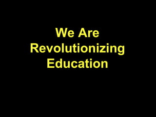 We Are
Revolutionizing
Education
 