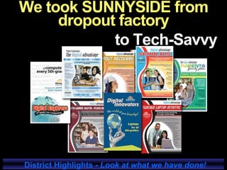 to Tech-Savvy
We took SUNNYSIDE from
dropout factory
District Highlights - Look at what we have done!
 