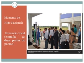 Hino Nacional
Momento do
Hino Nacional:
Execução vocal
(cantada as
duas partes do
poema)
 