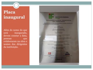 Placa
inaugural
Além do nome do que
será inaugurado,
devem constar a data,
pessoas que
colaboraram na obra e
nomes dos dirigentes
da instituição.
 