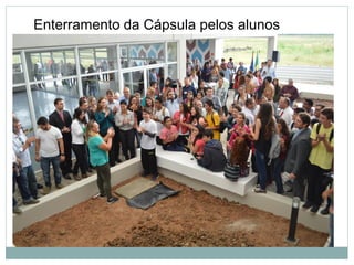 ●
●
Enterramento da Cápsula pelos alunos
 