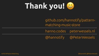#JFall #PatternMatching @hannotify @PeterWessels
Thank you! 😀
Thank you! 😀
github.com/hannotify/pattern-
matching-music-store
hanno.codes peterwessels.nl
@hannotify @PeterWessels
 