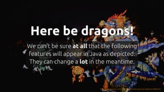 #JFall #PatternMatching @hannotify @PeterWessels
Here be dragons!
Here be dragons!
Here be dragons!
Here be dragons!
Here be dragons!
We can't be sure at all that the following
features will appear in Java as depicted.
They can change a lot in the meantime.
https://www.pexels.com/photo/dragon-festival-during-nighttime-6068535/
 