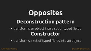#JFall #PatternMatching @hannotify @PeterWessels
Opposites
Opposites
Deconstruction pattern
Deconstruction pattern
transforms an object into a set of typed fields
Constructor
Constructor
transforms a set of typed fields into an object
 