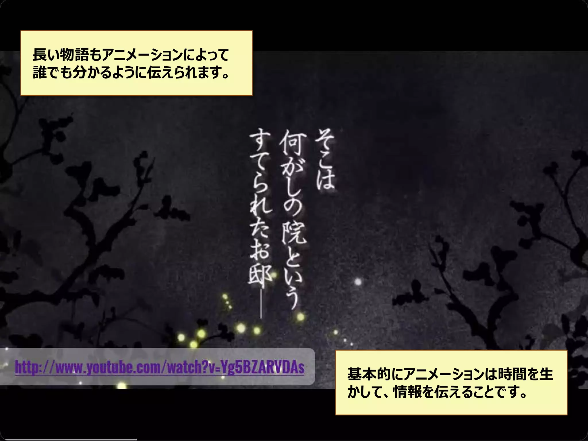 長い物語もアニメーションによって
誰でも分かるように伝えられます。

基本的にアニメーションは時間を生
かして、情報を伝えることです。

 