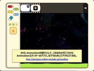 SVG AnimationνBȤơϤΤSVG
Animationǥ`Υץꡣ¤URLǥǤ롣
http://parapara-editor.mozlabs.jp/sandbox

 