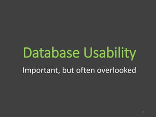 Database Usability
Important, but often overlooked
2
 