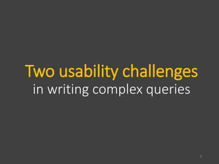 Two usability challenges
in writing complex queries
9
 