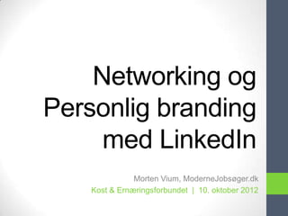 Networking og
Personlig branding
     med LinkedIn
               Morten Vium, ModerneJobsøger.dk
    Kost & Ernæringsforbundet | 10. oktober 2012
 